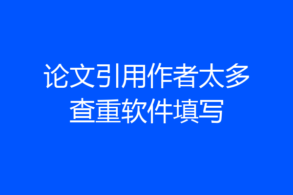 论文引用作者太多查重软件填写