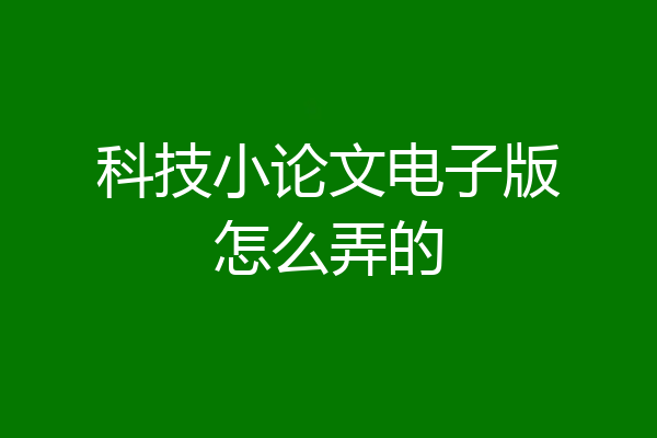 科技小论文电子版怎么弄的