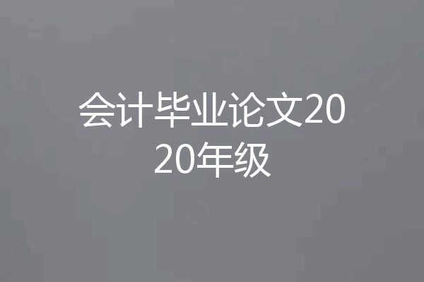 会计毕业论文2020年级