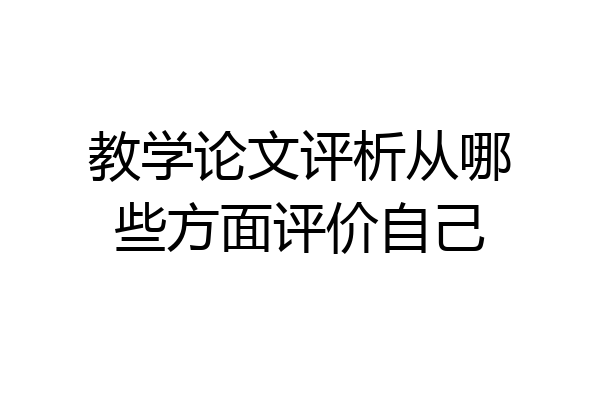 教学论文评析从哪些方面评价自己