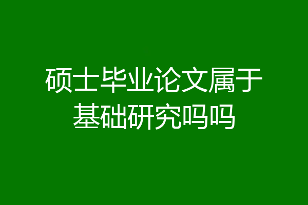 硕士毕业论文属于基础研究吗吗