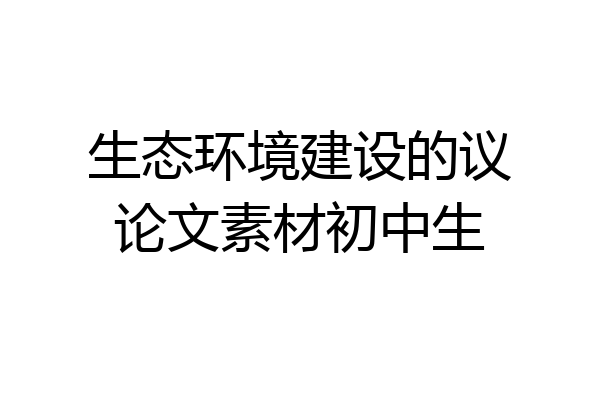 生态环境建设的议论文素材初中生
