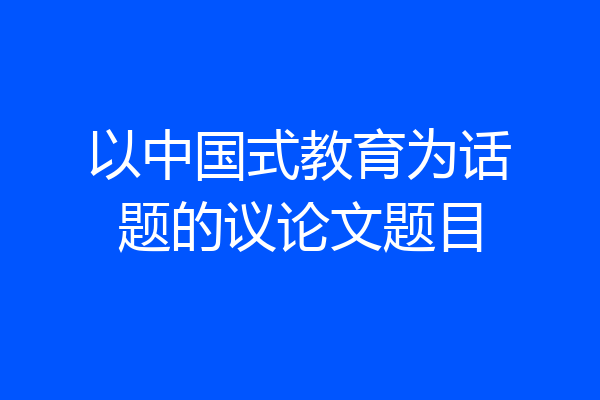 以中国式教育为话题的议论文题目