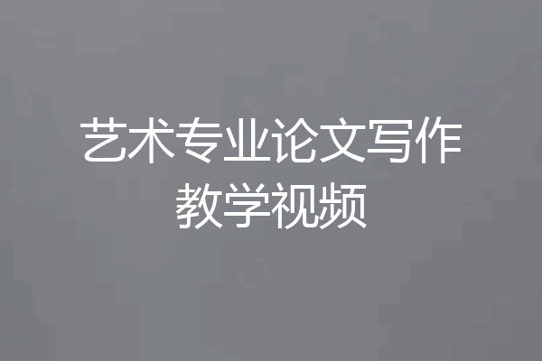 艺术专业论文写作教学视频