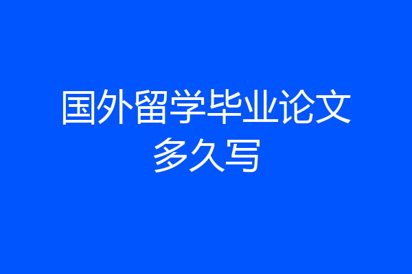国外留学毕业论文多久写
