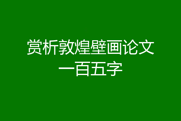 赏析敦煌壁画论文一百五字
