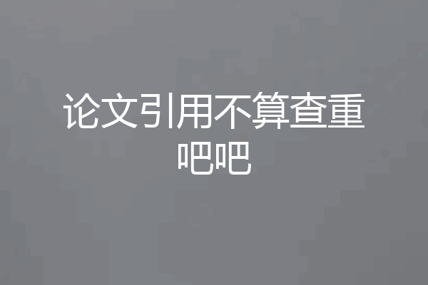 论文引用不算查重吧吧