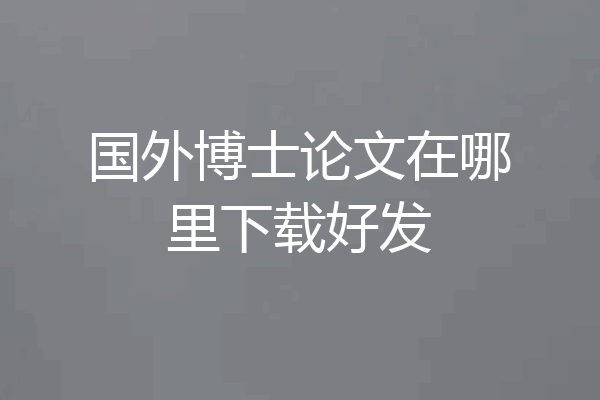 国外博士论文在哪里下载好发