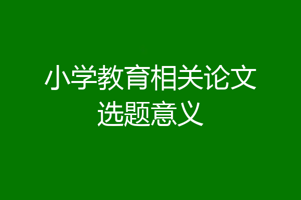 小学教育相关论文选题意义