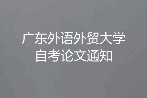 广东外语外贸大学自考论文通知