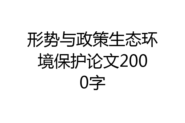 形势与政策生态环境保护论文2000字