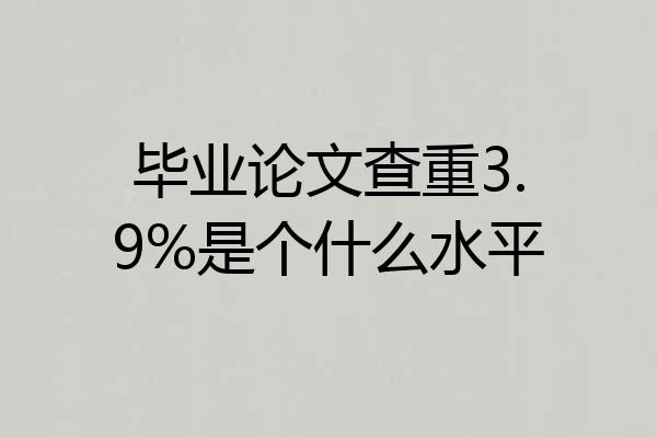 毕业论文查重3.9%是个什么水平