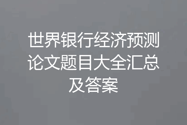 世界银行经济预测论文题目大全汇总及答案