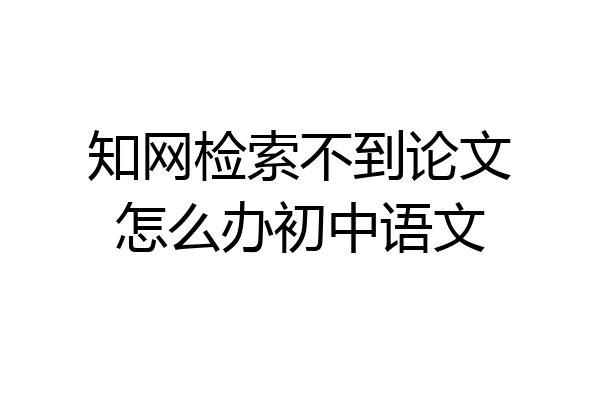 知网检索不到论文怎么办初中语文