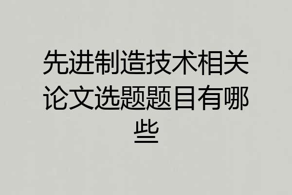 先进制造技术相关论文选题题目有哪些