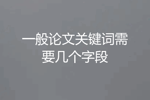 一般论文关键词需要几个字段