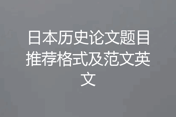 日本历史论文题目推荐格式及范文英文