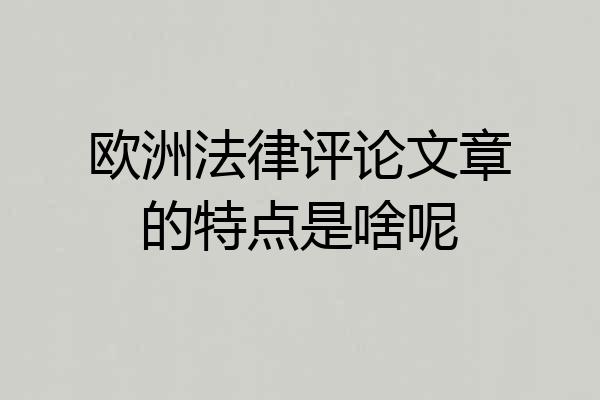 欧洲法律评论文章的特点是啥呢