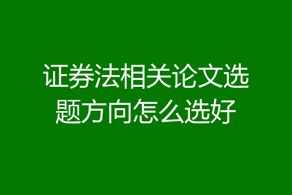 证券法相关论文选题方向怎么选好