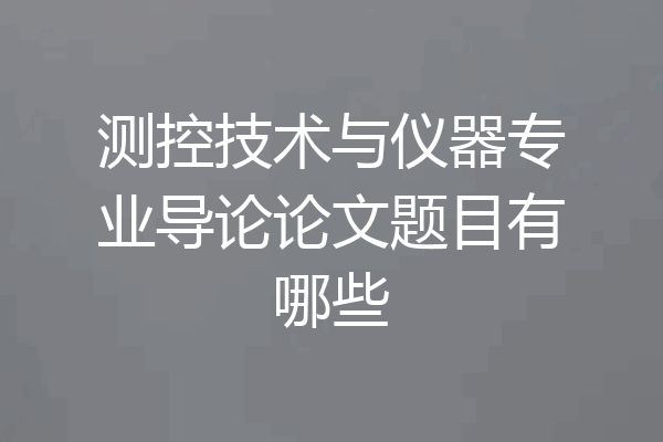 测控技术与仪器专业导论论文题目有哪些