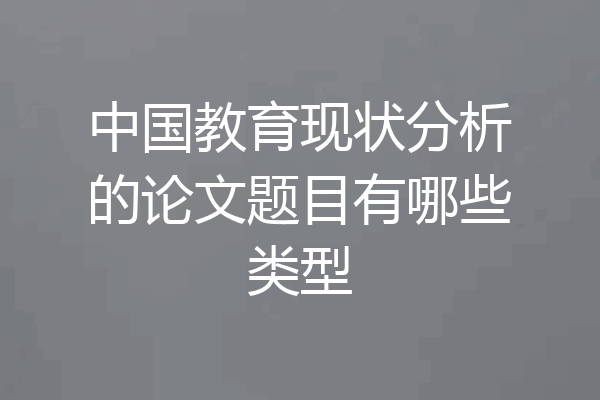 中国教育现状分析的论文题目有哪些类型