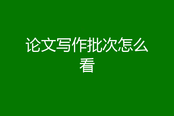 论文写作批次怎么看
