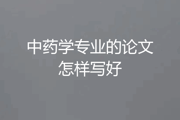 中药学专业的论文怎样写好