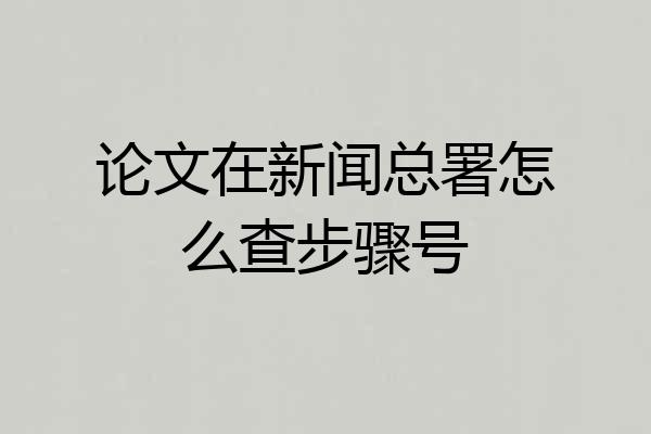 论文在新闻总署怎么查步骤号