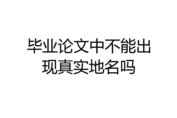 毕业论文中不能出现真实地名吗