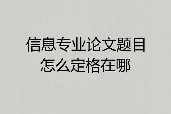 信息专业论文题目怎么定格在哪