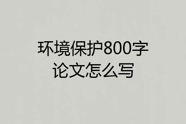 环境保护800字论文怎么写