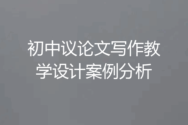 初中议论文写作教学设计案例分析