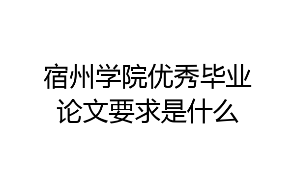 宿州学院优秀毕业论文要求是什么