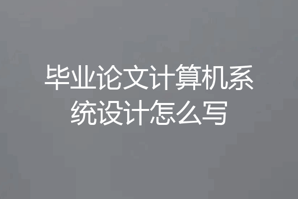 毕业论文计算机系统设计怎么写