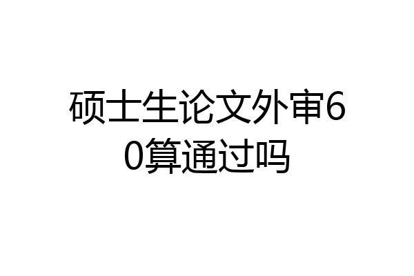 硕士生论文外审60算通过吗