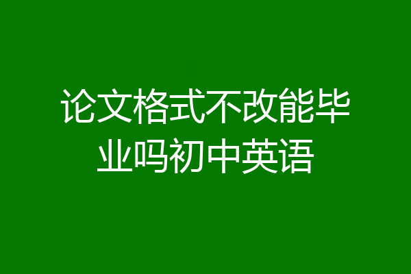论文格式不改能毕业吗初中英语