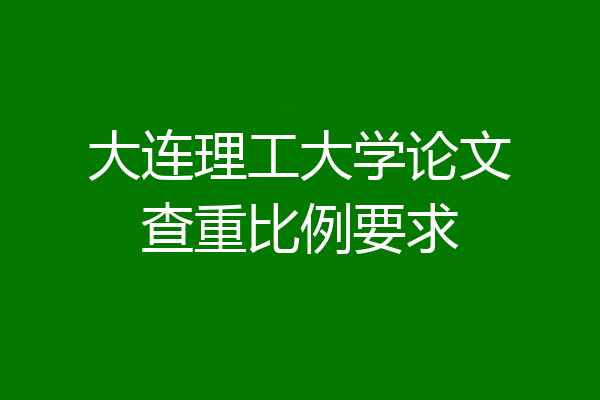 大连理工大学论文查重比例要求