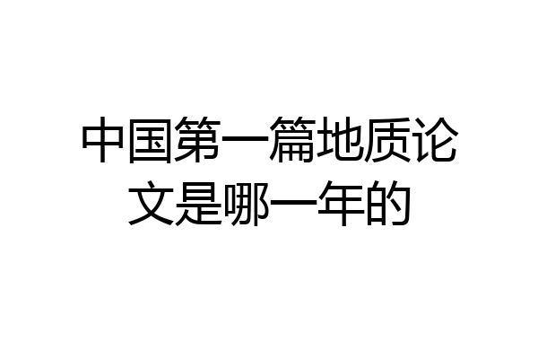 中国第一篇地质论文是哪一年的