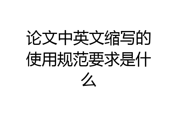 论文中英文缩写的使用规范要求是什么