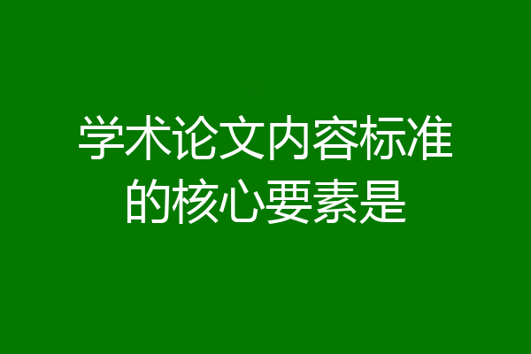 学术论文内容标准的核心要素是