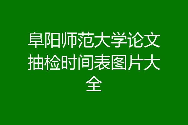 阜阳师范大学论文抽检时间表图片大全
