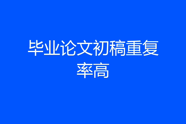 毕业论文初稿重复率高