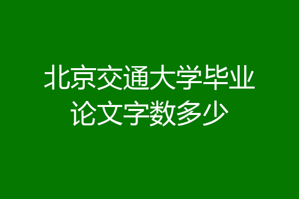 北京交通大学毕业论文字数多少