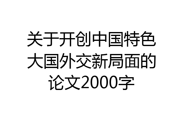 关于开创中国特色大国外交新局面的论文2000字