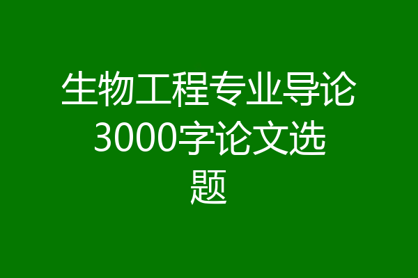 生物工程专业导论3000字论文选题