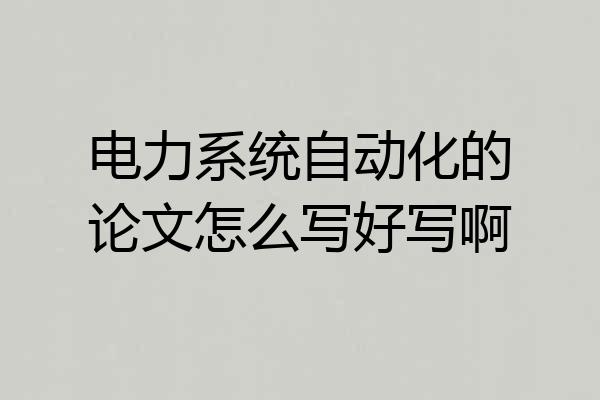 电力系统自动化的论文怎么写好写啊