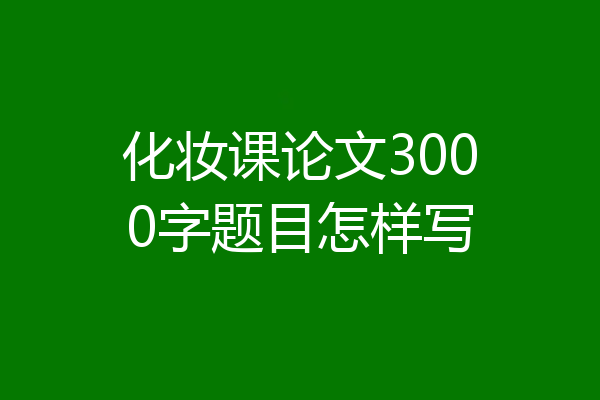 化妆课论文3000字题目怎样写
