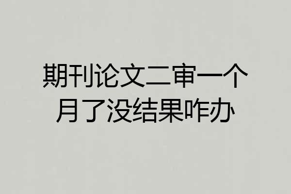 期刊论文二审一个月了没结果咋办