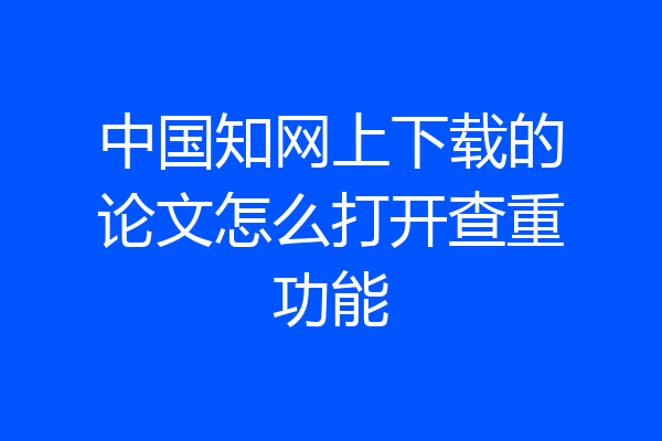 中国知网上下载的论文怎么打开查重功能
