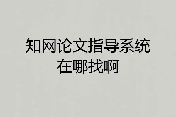 知网论文指导系统在哪找啊